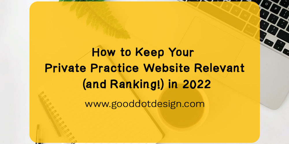 How to Keep Your Private Practice Website Relevant and Ranking in 2022